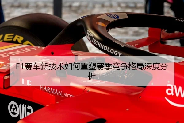 F1赛车新技术如何重塑赛季竞争格局深度分析